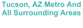 Tucson, AZ Metro And All Surrounding Areas