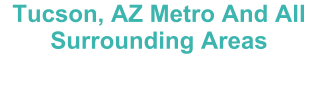 Tucson, AZ Metro And All Surrounding Areas